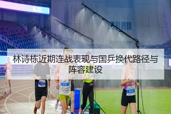 林诗栋近期连战表现与国乒换代路径与阵容建设